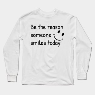 Be The Reason Someone Smiles Today Long Sleeve T-Shirt